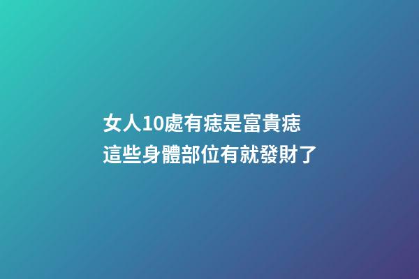 女人10處有痣是富貴痣 這些身體部位有就發財了